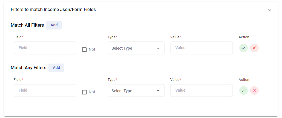 Filters to match Income Json/Form Fields  Match All Filters  Field*  Field  Match Any Filters  Field*  Field  Add  Add  Not  Not  Type*  Select Type  Type*  Select Type  Value*  Value  Value*  Value  Action  Action 