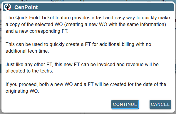 The Quick Field Ticket feature provides a fast and easy way to quickly make a copy of the selected WO (creating a new WO with the same information) and a new corresponding FT.   This can be used to quickly create a FT for additional billing with no additional tech time.   Just like any other FT, this new FT can be invoiced and revenue will be allocated to the techs.   If you proceed, both a new WO and a FT will be created for the date of the originating WO.